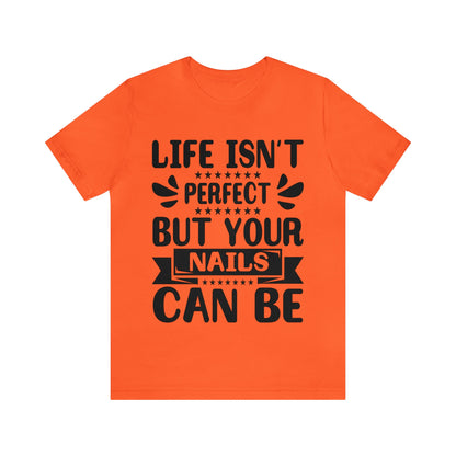 "Life Isn't Perfect But Your Nails Can Be" Bold Text Graphic Unisex Jersey Short Sleeve Tee