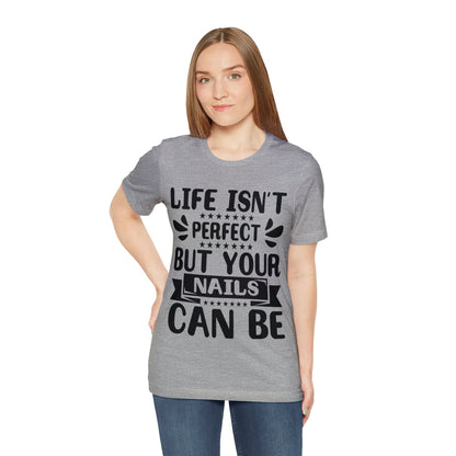 "Life Isn't Perfect But Your Nails Can Be" Bold Text Graphic Unisex Jersey Short Sleeve Tee