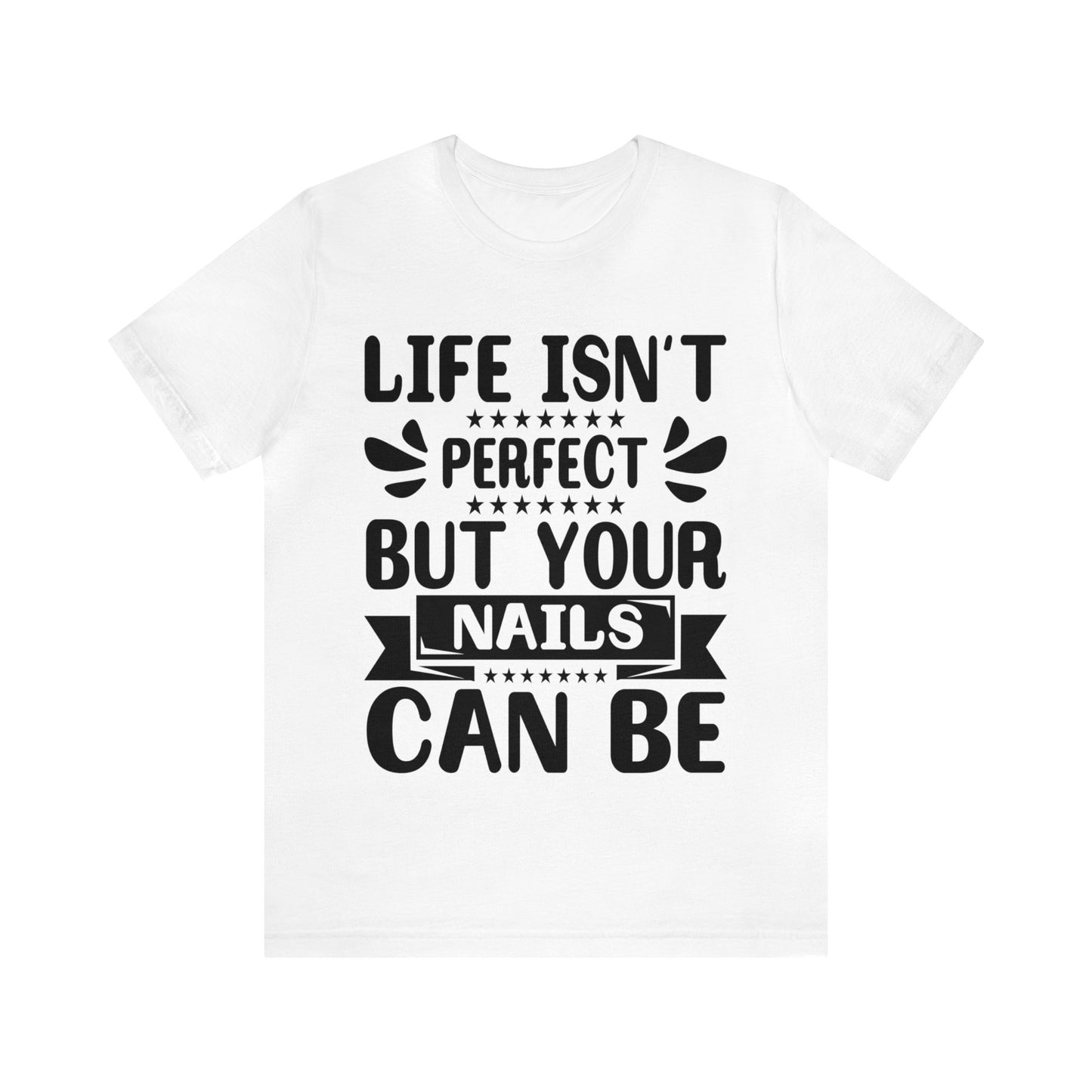 "Life Isn't Perfect But Your Nails Can Be" Bold Text Graphic Unisex Jersey Short Sleeve Tee