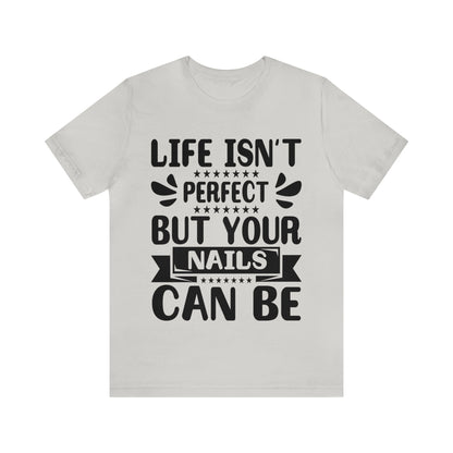 "Life Isn't Perfect But Your Nails Can Be" Bold Text Graphic Unisex Jersey Short Sleeve Tee