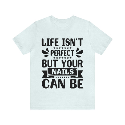 "Life Isn't Perfect But Your Nails Can Be" Bold Text Graphic Unisex Jersey Short Sleeve Tee