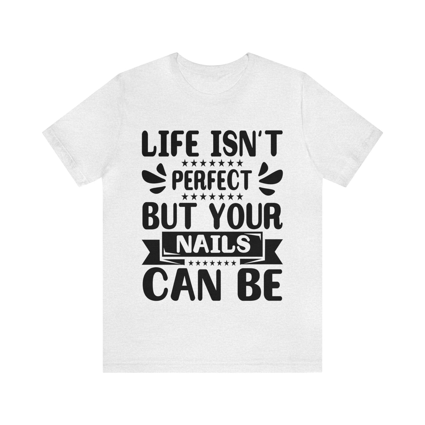 "Life Isn't Perfect But Your Nails Can Be" Bold Text Graphic Unisex Jersey Short Sleeve Tee